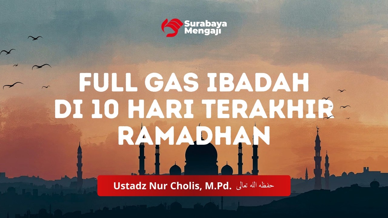 Full Gas Ibadah di 10 Hari Terakhir Ramadhan - Ustadz Nur Cholis, M.Pd.