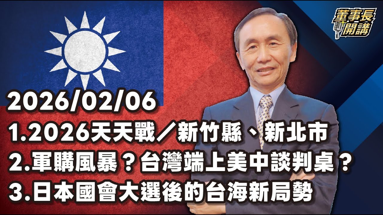 1.2026天天戰／新竹縣、新北市 2.軍購風暴？台灣端上美中談判桌？ 3.日本國會大選後的台海新局勢【董事長開講】20260206 吳子嘉