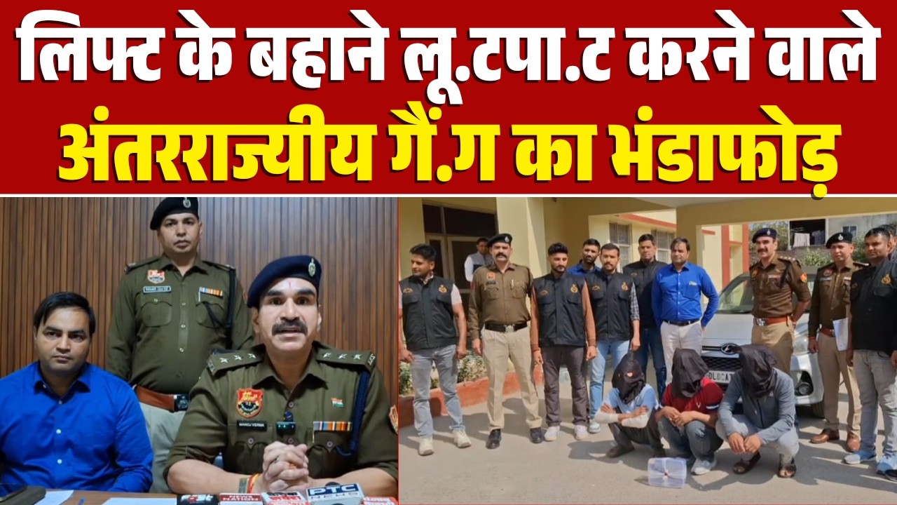 लिफ्ट के बहाने लू.टपा.ट करने वाले अंतरराज्यीय गैं.ग का भंडाफोड़,