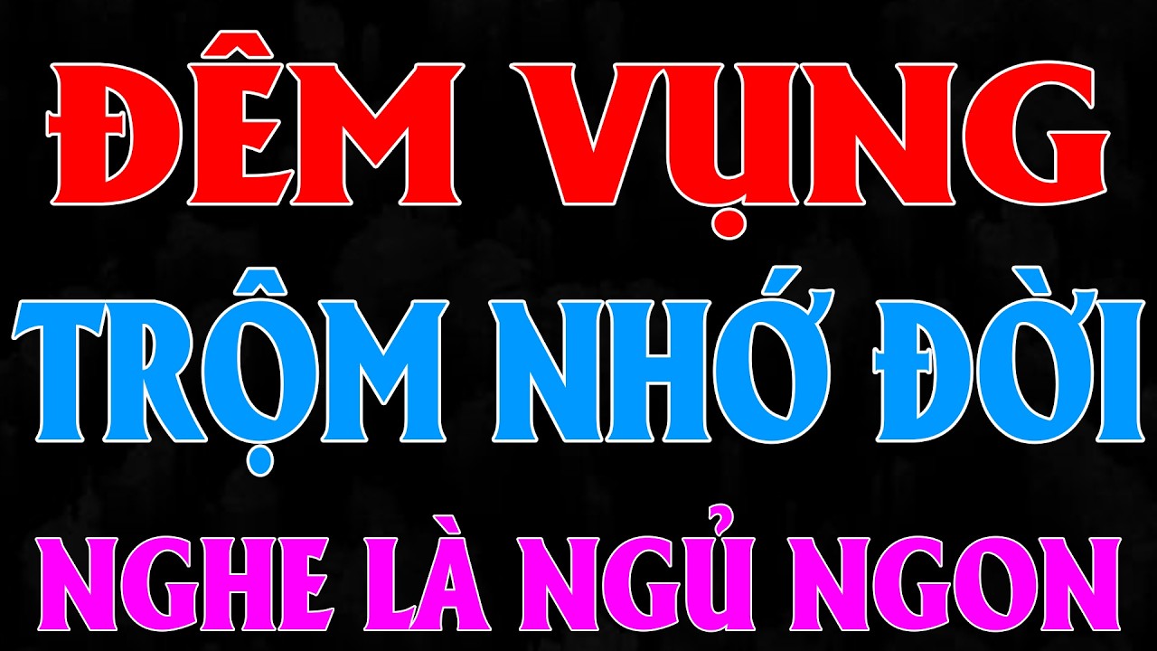 ĐÊM VỤNG TRỘM NHỚ ĐỜI | Chuyện đêm khuya dễ ngủ- Chúng mình kể nhau nghe