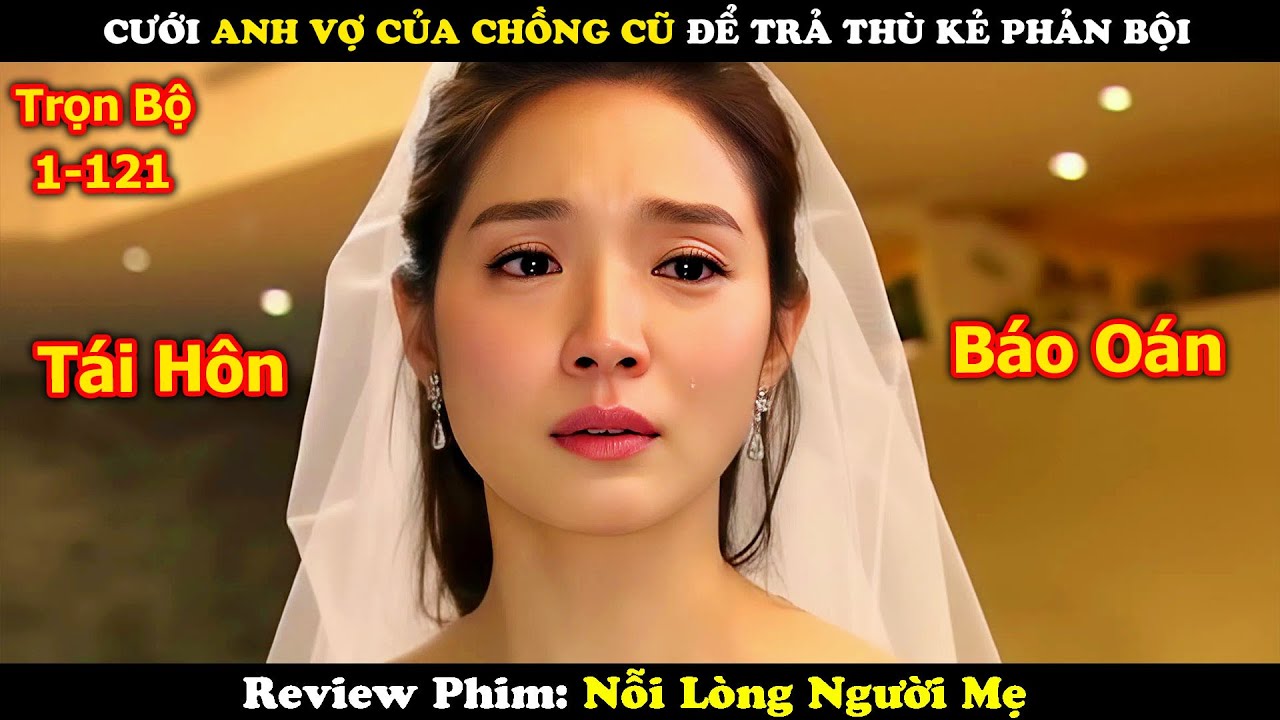 Review Phim: Cô Gái Cưới Anh Vợ Của Chồng Cũ Để Trả Thù Kẻ Bội Tình | Nỗi Lòng Người Mẹ