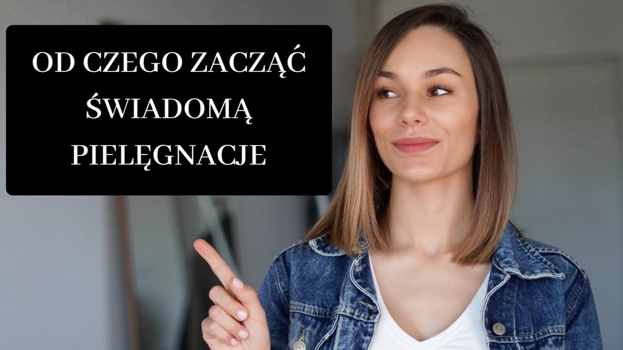 OD CZEGO ZACZĄĆ ŚWIADOMĄ PIELĘGNACJE