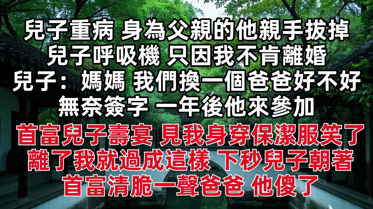 兒子重病 身為父親的他親手拔掉兒子呼吸機 只因我不肯離婚 兒子：「媽媽 我們換一個爸爸好不好」 無奈簽字一年後他來參加首富兒子壽宴 見我身穿保潔服笑了 離了我就過成這樣 下秒兒子朝著首富清脆一聲爸爸