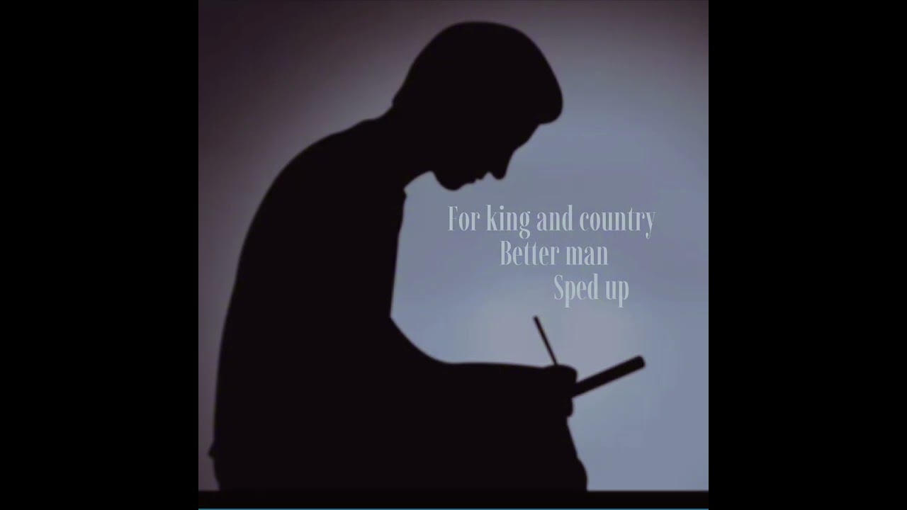 For king and country: “BETTER MAN” (sped up)