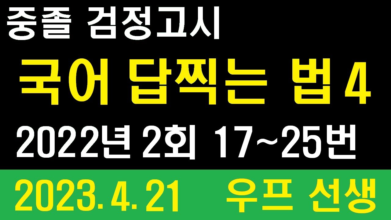 중졸, 검정고시, 국어 답찍는 법 4, 2022년 2회 17 ~ 25번, 우프 선생, 2023. 4. 21