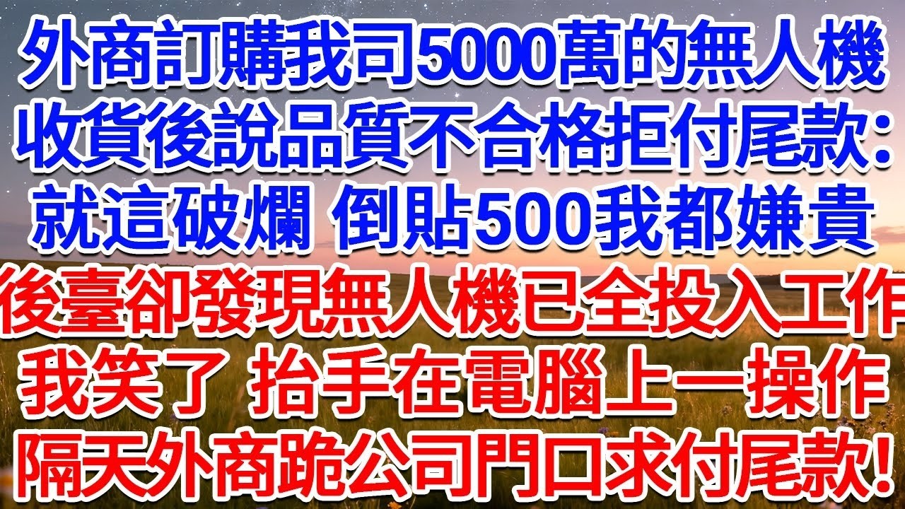 外商訂購我司5000萬的無人機，收貨後說品質不合格拒付尾款：就這破爛 倒貼500我都嫌貴！後臺卻發現無人機已全投入工作，我笑了，抬手在電腦上一操作，隔天外商跪公司門口求付尾款！#為人處世 #生活經