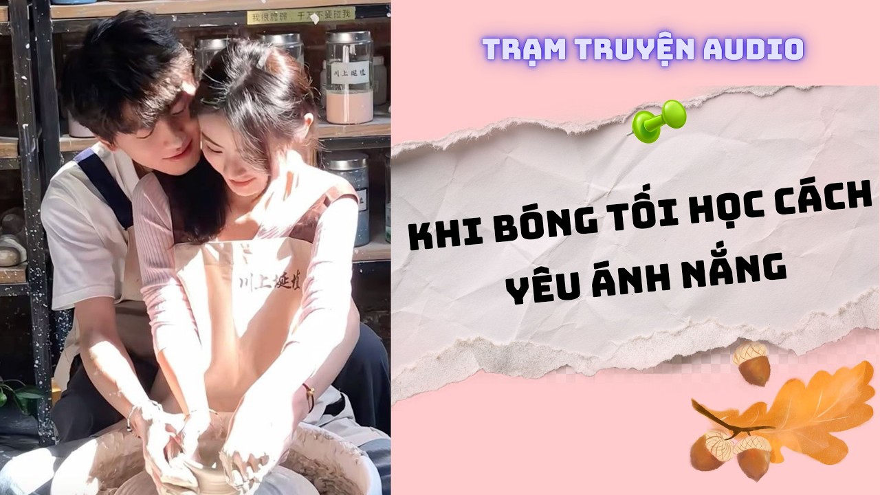 [TRUYỆN AUDIO] KHI BÓNG TỐI HỌC CÁCH YÊU ÁNH NẮNG | TRẠM TRUYỆN AUDIO