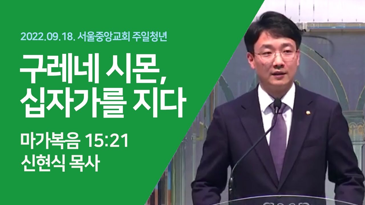 2022-09-18 | 구레네 시몬, 십자가를 지다 | 신현식 목사 | 서울중앙교회 주일청년