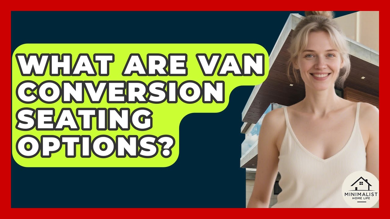 What Are Van Conversion Seating Options? - Minimalist Home Life