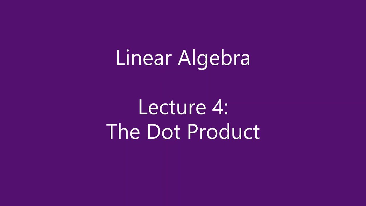Linear Algebra - Lecture 4: The Dot Product