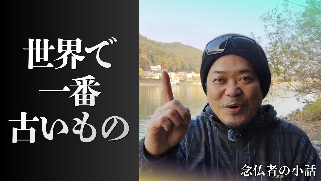 【念仏者の小話２０】世界で一番古いもの