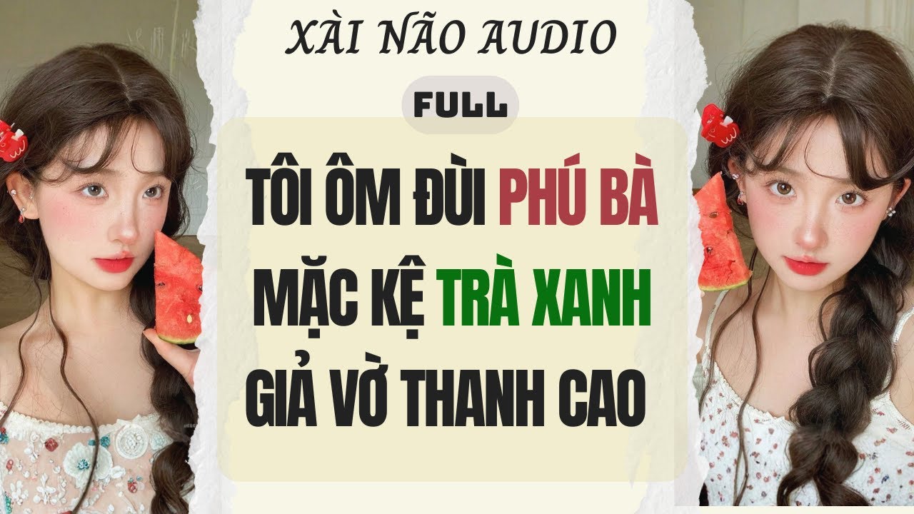 Full audio | Tôi Ôm Đùi Phú Bà Mặc Kệ Trà Xanh Giả Vờ Thanh Cao | Xài Não Audio #truyenaudio #audio