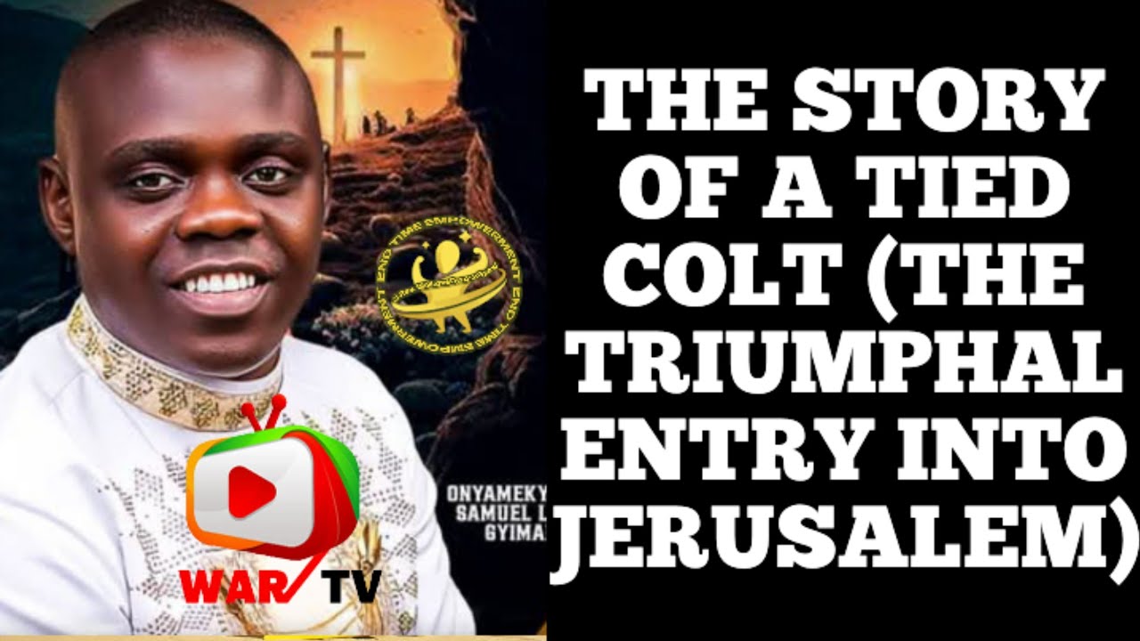 THE STORY OF A TIED COLT (THE TRIUMPHAL ENTRY INTO JERUSALEM) -  PROPHET SAMUEL LARBI GYIMAH