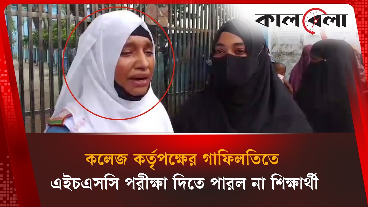 কলেজ কর্তৃপক্ষের ভুলে এইচএসসি পরীক্ষা থেকে বঞ্চিত শিক্ষার্থী | HSC Student Missed Exam | Kalbela