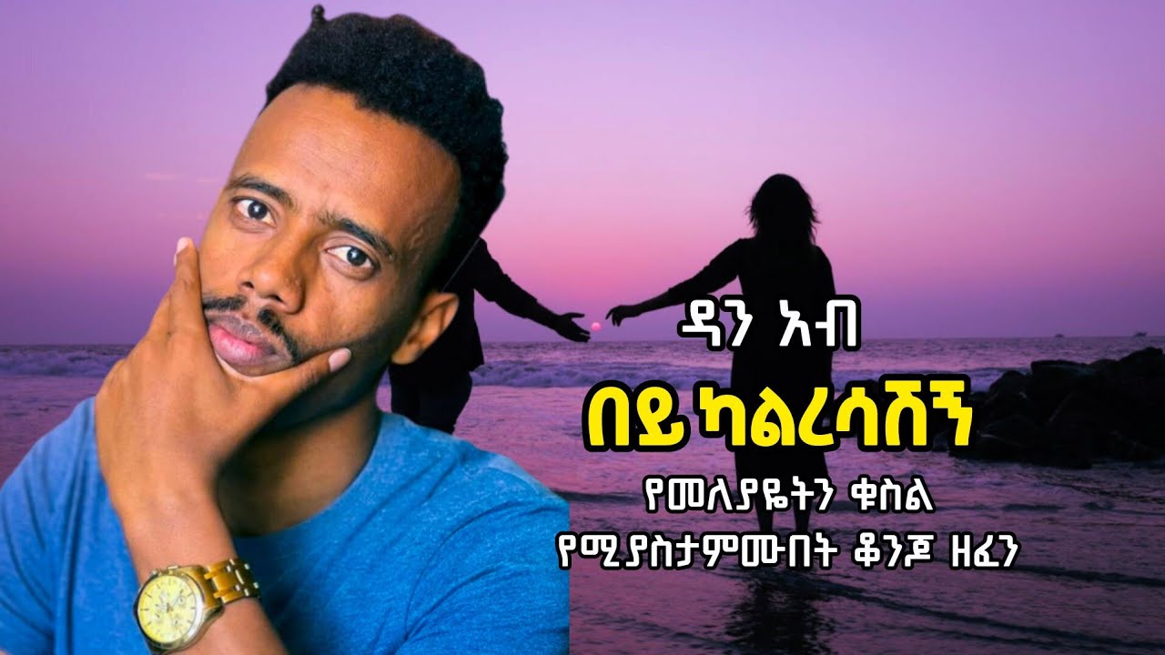 በፍቅርም በህይወትም ለተለያዬ ሰው የሚሆን ሙዚቃ Dan Ab ዳን አብ በይ ካልረሳሽኝ bey kalresashign