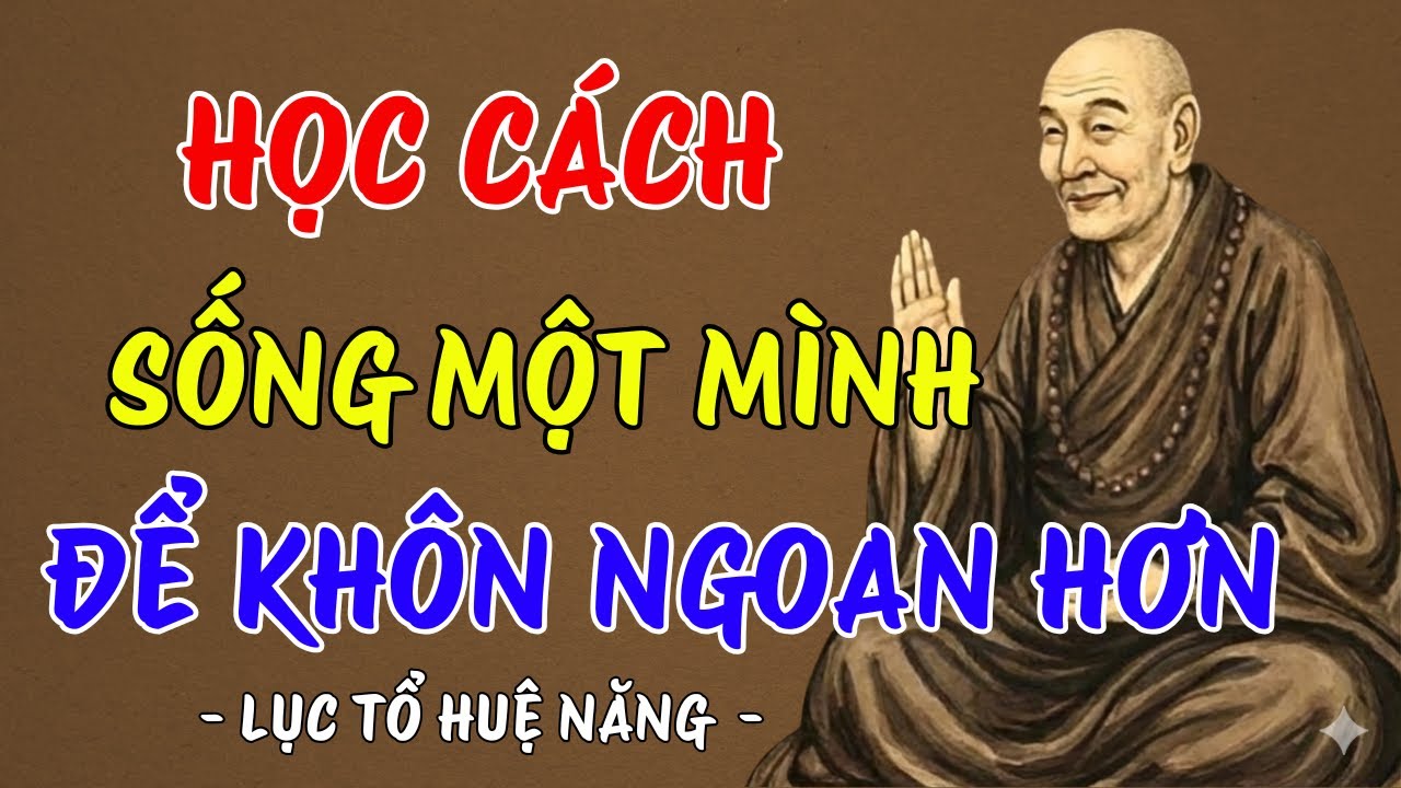 LỤC TỔ HUỆ NĂNG : Người biết sống một mình mới là người thật sự khôn ngoan, nên nghe 1 lần