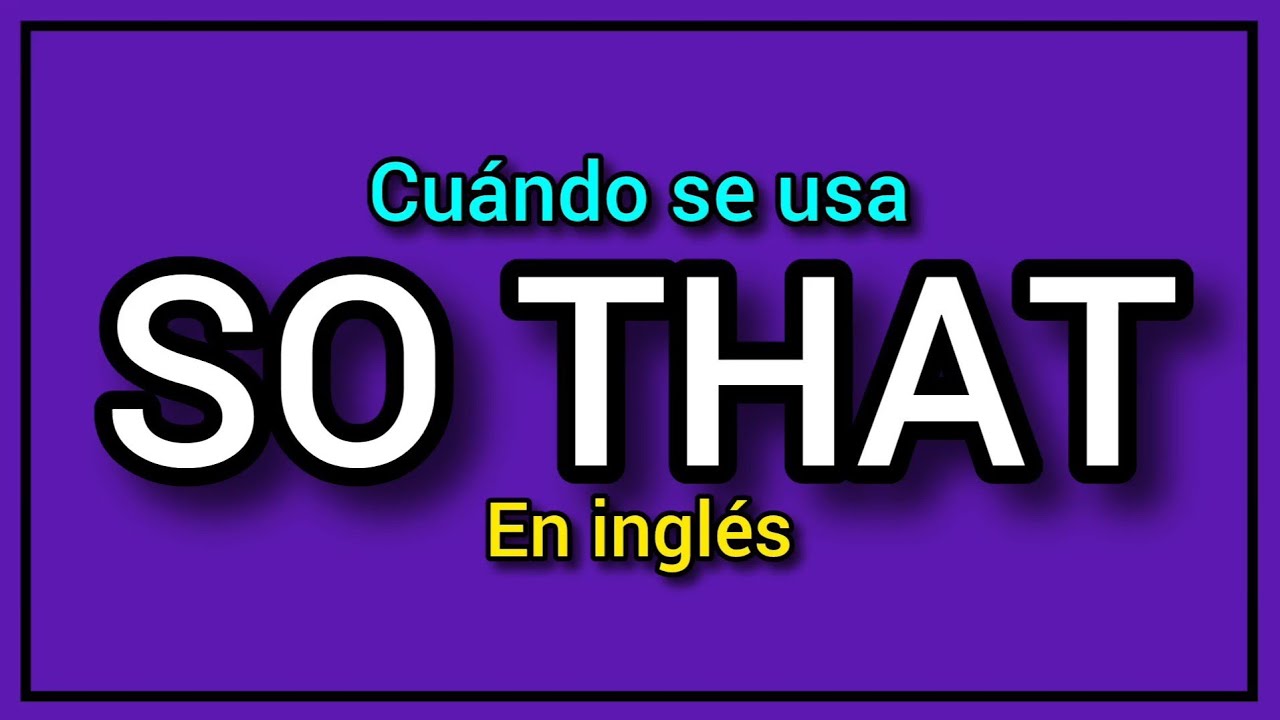 ¿Qué significa SO THAT en inglés? ¿Cuándo se usa? Ejemplos