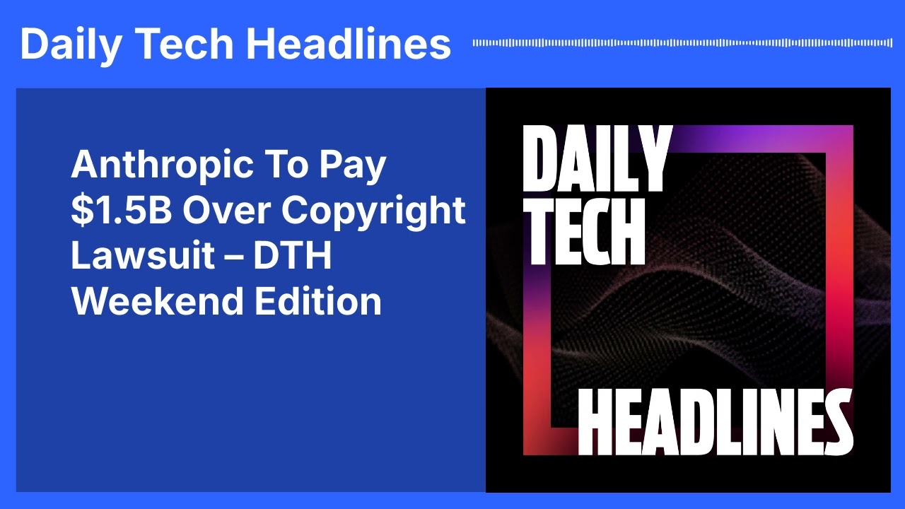 Anthropic To Pay $1.5B Over Copyright Lawsuit &ndash; DTH Weekend Edition | Daily Tech Headlines