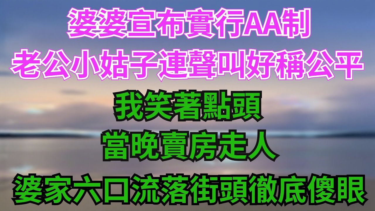 婆婆宣布實行AA製，老公和小姑子連聲叫好稱公平，我笑著點頭，當晚賣房走人，婆家六口流落街頭徹底傻眼！【阿馨夜讀】#故事分享#情感#婆媳矛盾#AA制