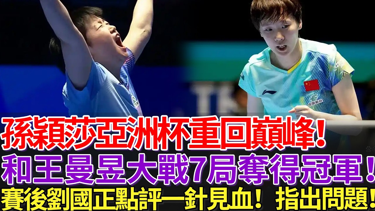 孫穎莎亞洲杯重回巔峰！和王曼昱大戰7局奪得冠軍！賽後劉國正點評一針見血！指出問題！