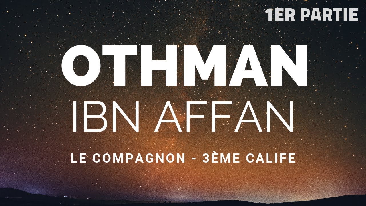 L'HISTOIRE DU COMPAGNON OTHMAN IBN AFFAN RA - 1ER PARTIE