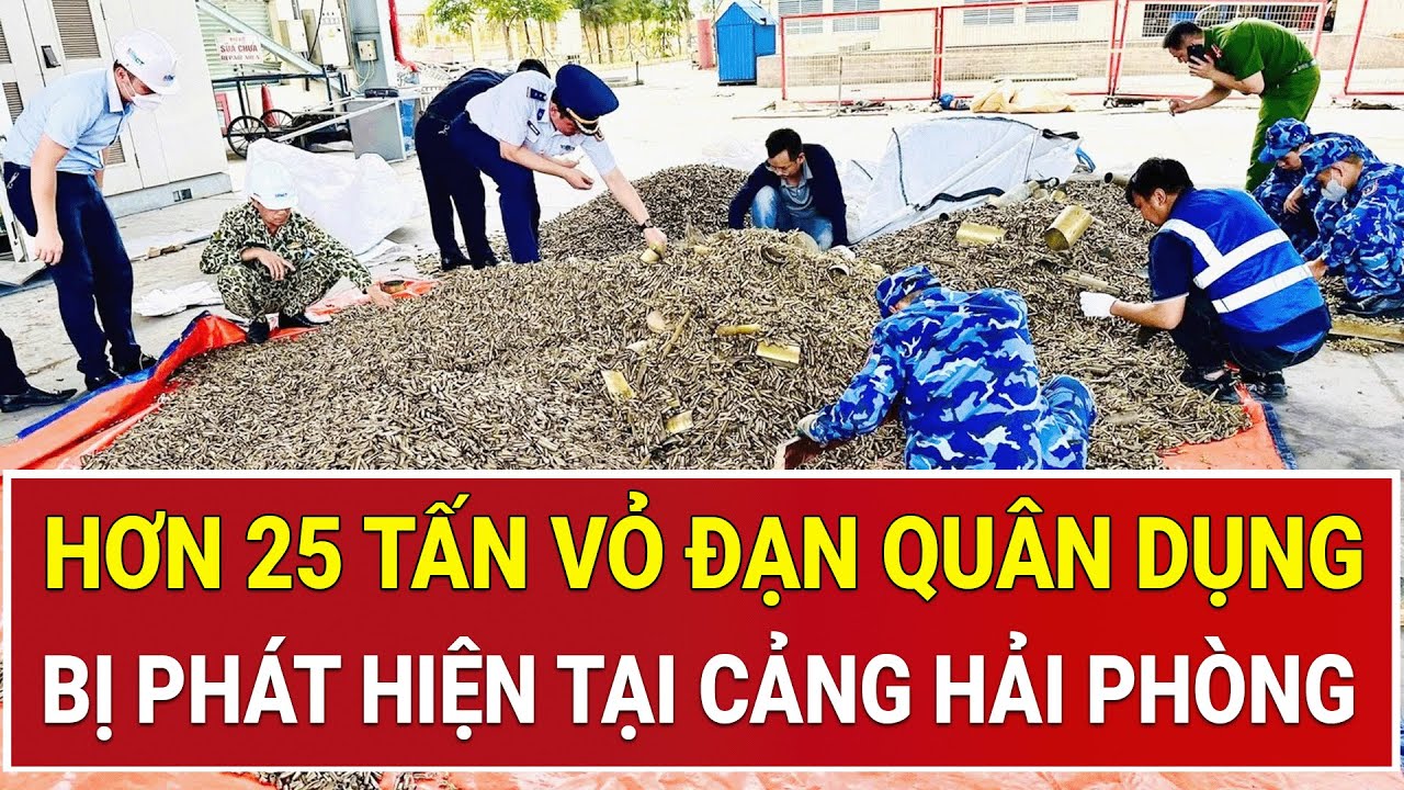 Cơn chấn động tại cảng Hải Phòng: Hơn 25 tấn vỏ đạn quân dụng bị phát hiện, lộ đường dây cực khủng