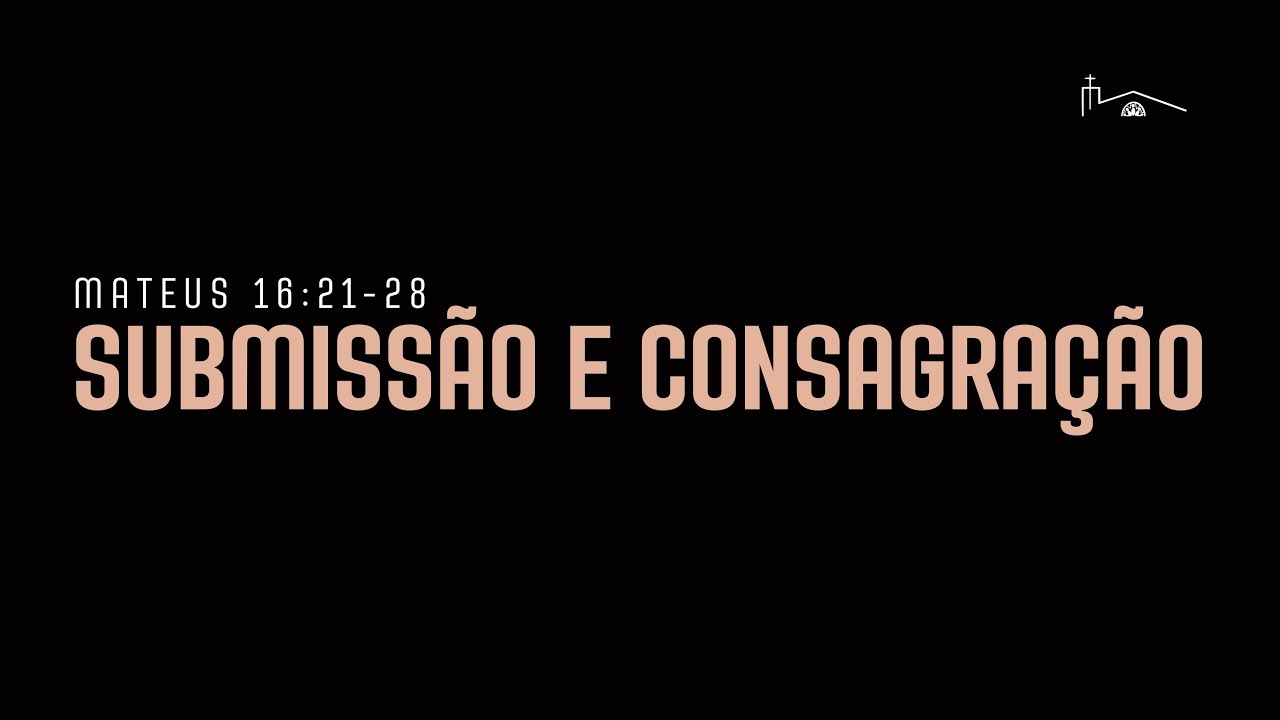 “Submissão e Consagração” - Mateus 16:21-28 (Rui Pedro Freire)