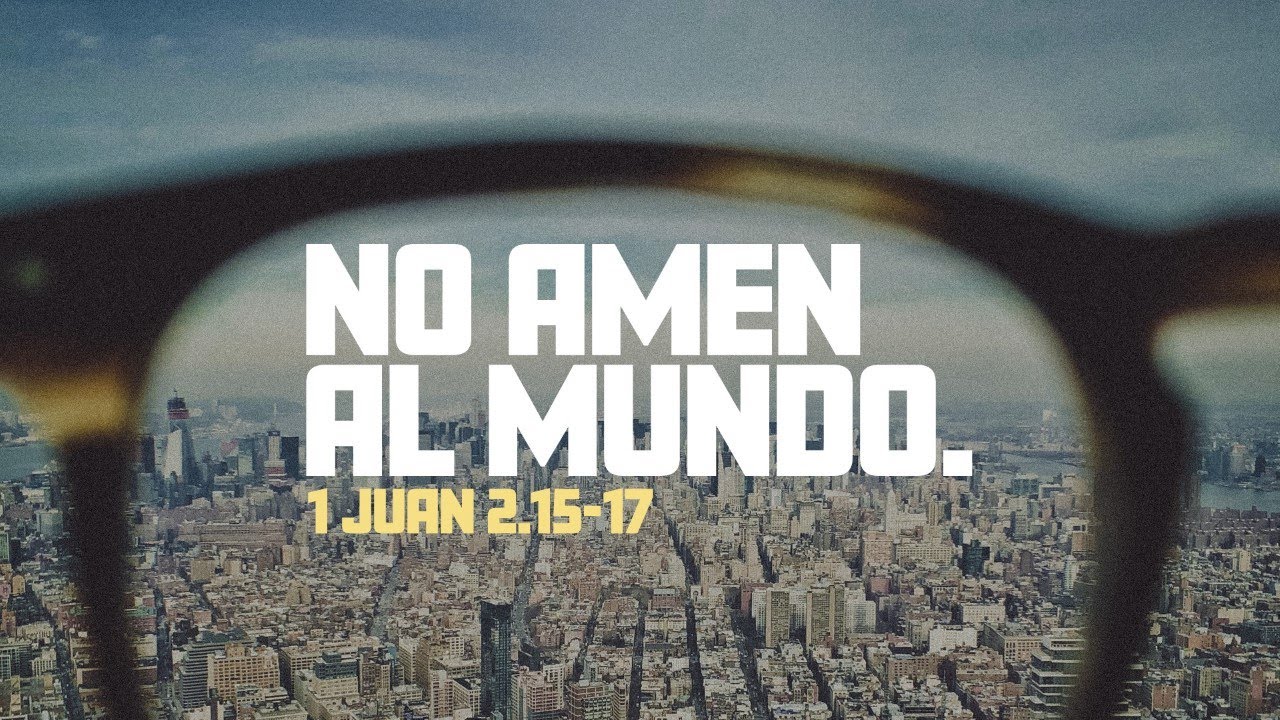 1 Juan 2.15-17 — No amen al mundo.