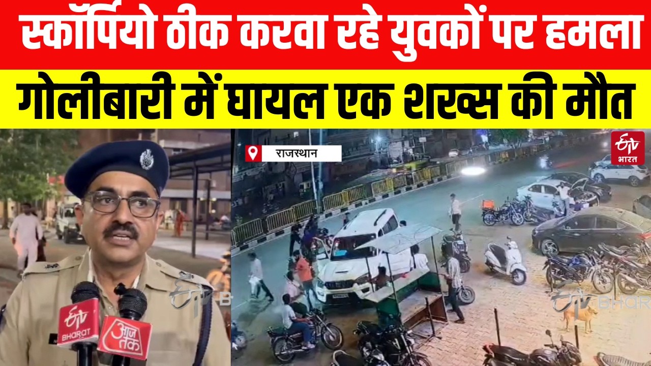 Rajasthan News : स्कॉर्पियो ठीक करवा रहे युवकों पर हमला, गोलीबारी में घायल एक शख्स की मौत | Top news