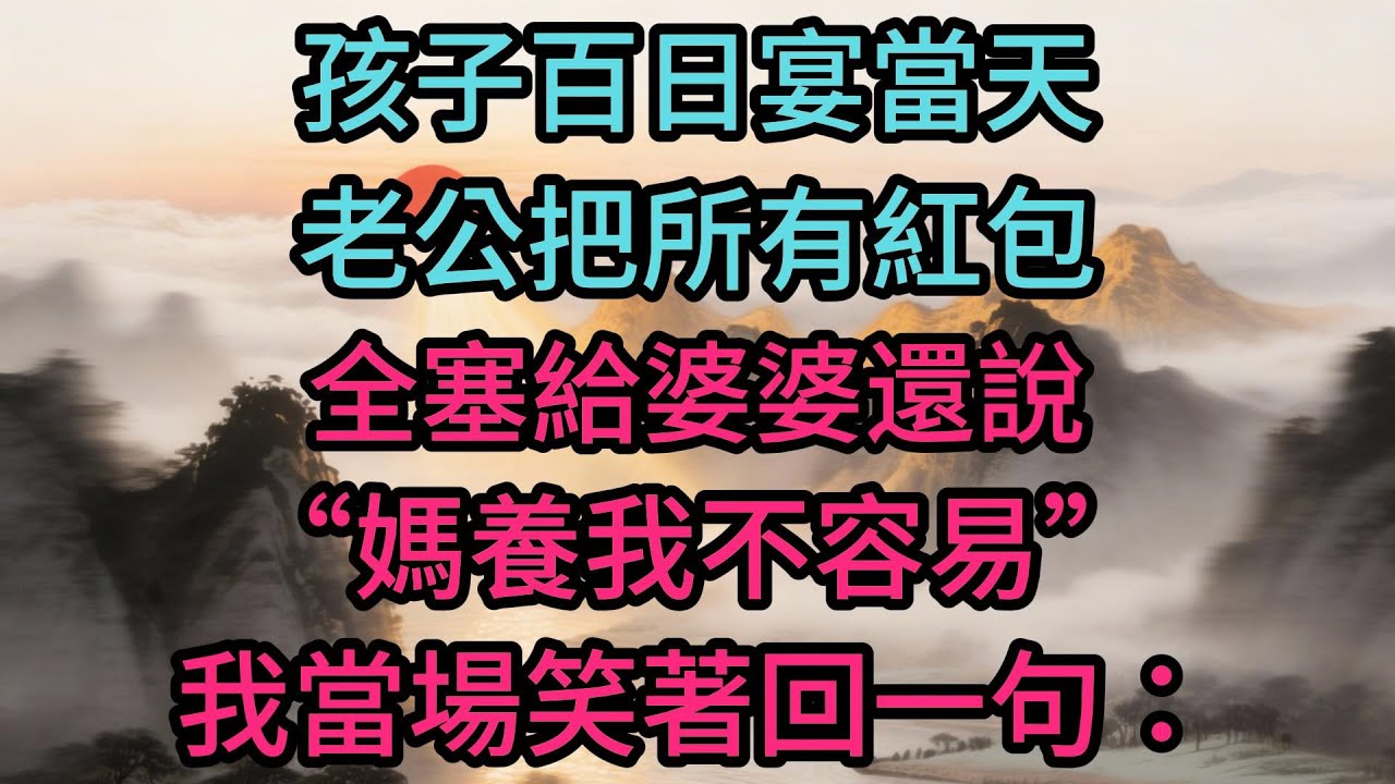 孩子百日宴當天，老公把所有紅包全塞給婆婆還說“媽養我不容易”，我當場笑著回一句：酒席錢還沒結，誰拿禮金誰買單