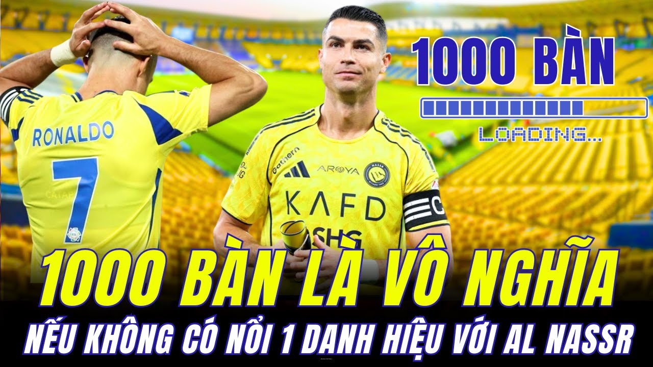 NẾU KHÔNG GIÀNH NỔI 1 DANH HIỆU CÙNG AL NASSR : 1000 BÀN THẮNG CÓ Ý NGHĨA GÌ ĐÂY HẢ RONALDO ?