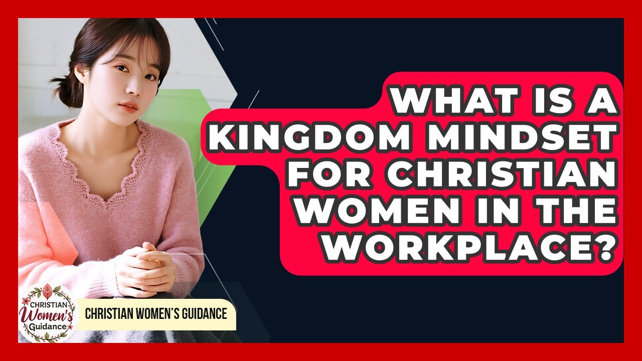 What Is A Kingdom Mindset For Christian Women In The Workplace? - Christian Womens Guidance