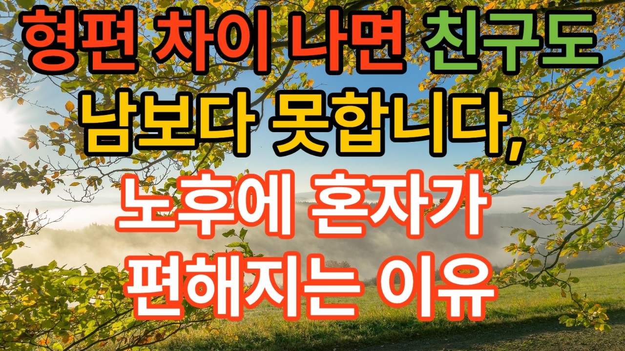 형편 차이 나면 친구도 남보다 못합니다, 노후에 혼자가 편해지는 이유