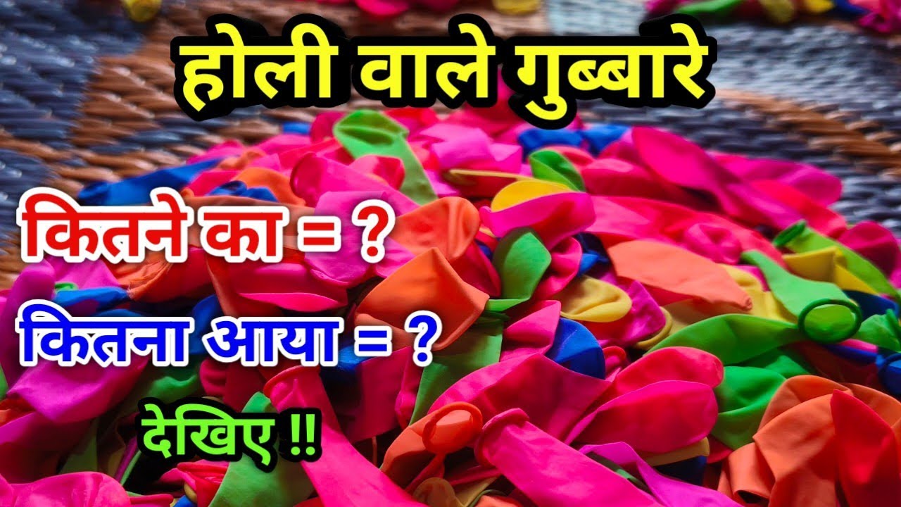 होली के लिए गुब्बारे ! कितने का , कितना आया।।  देखिए