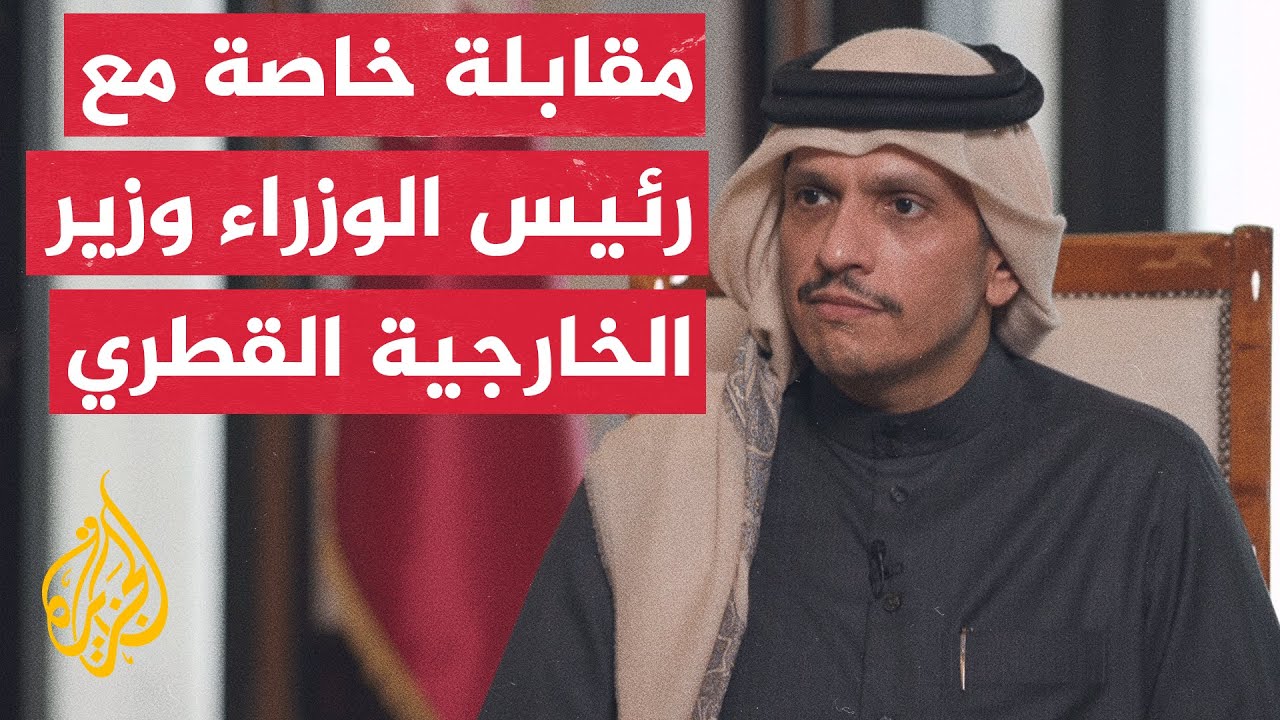 رئيس الوزراء وزير الخارجية القطري للجزيرة: لم يقدم منتقدو قطر شيئا لوقف الحرب سوى الصراخ