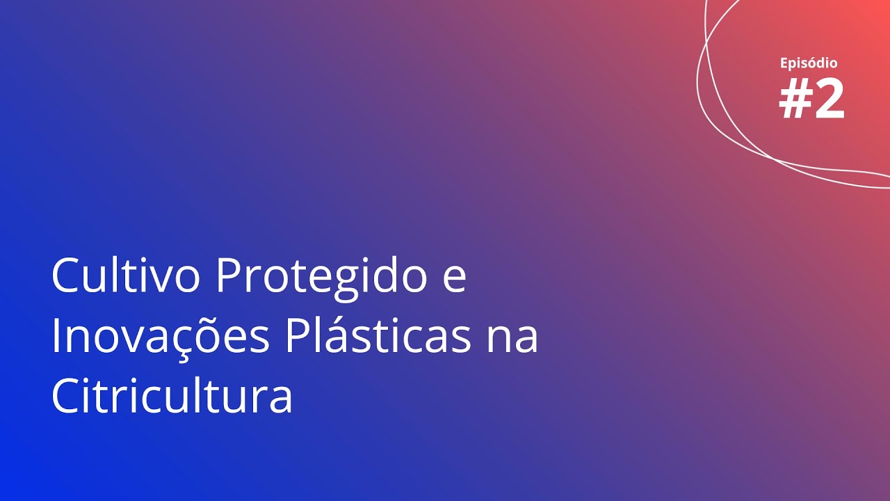 AgroPlast Talk - #T2E02: Cultivo Protegido e Inovações Plásticas na Citricultura