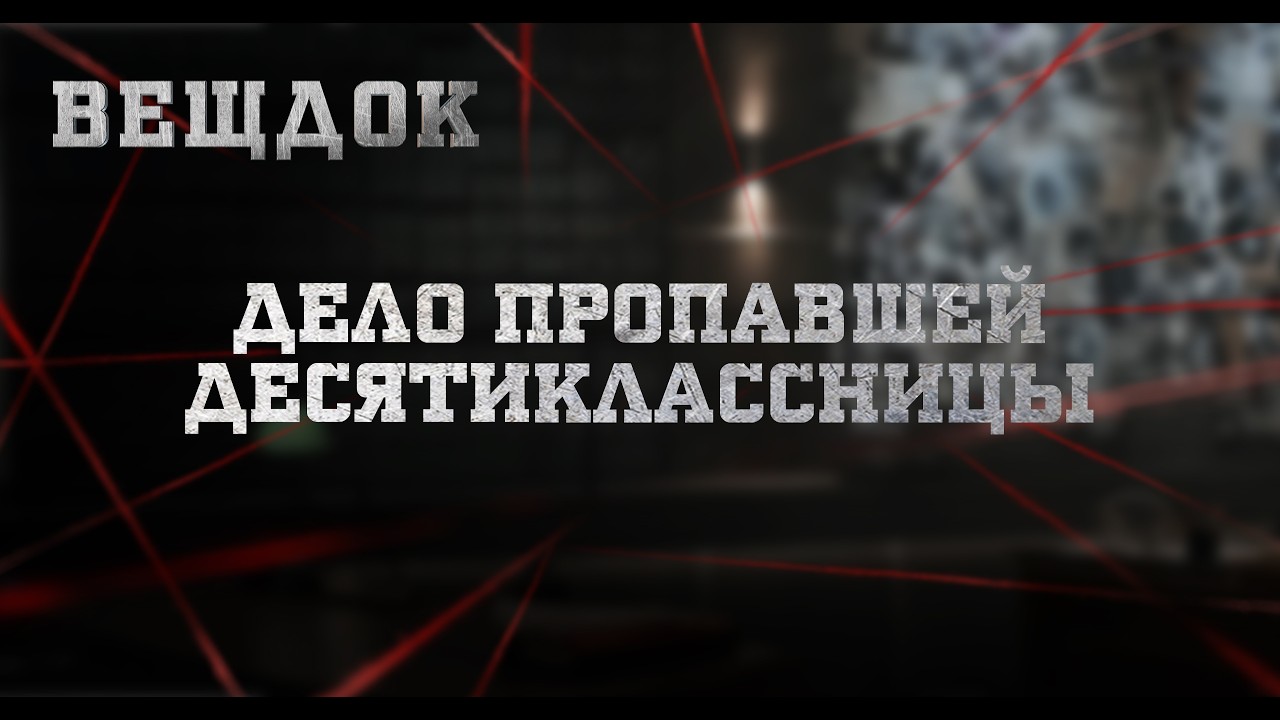 ДЕЛО ПРОПАВШЕЙ ДЕСЯТИКЛАССНИЦЫ | ВЕЩДОК