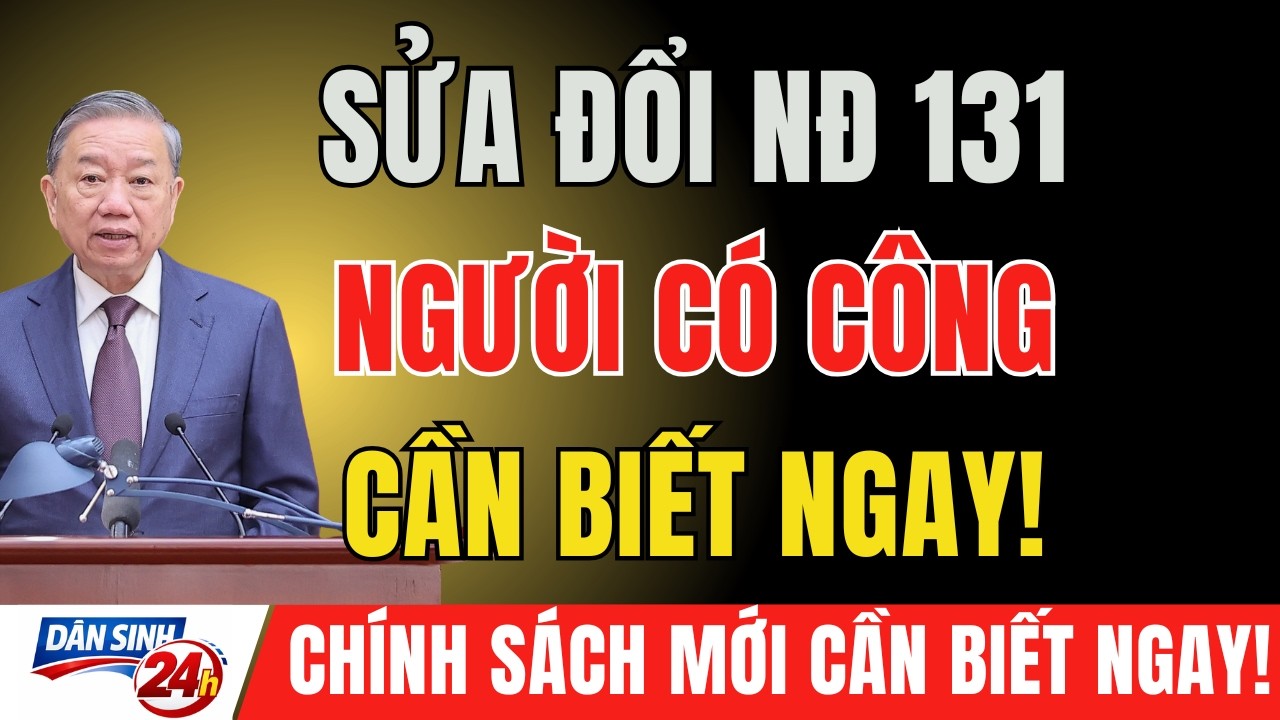 TIN MỚI: Nghị Định 131 Về Người Có Công, Thương Binh, Bệnh Binh, Da Cam Được Đề Xuất Sửa Đổi