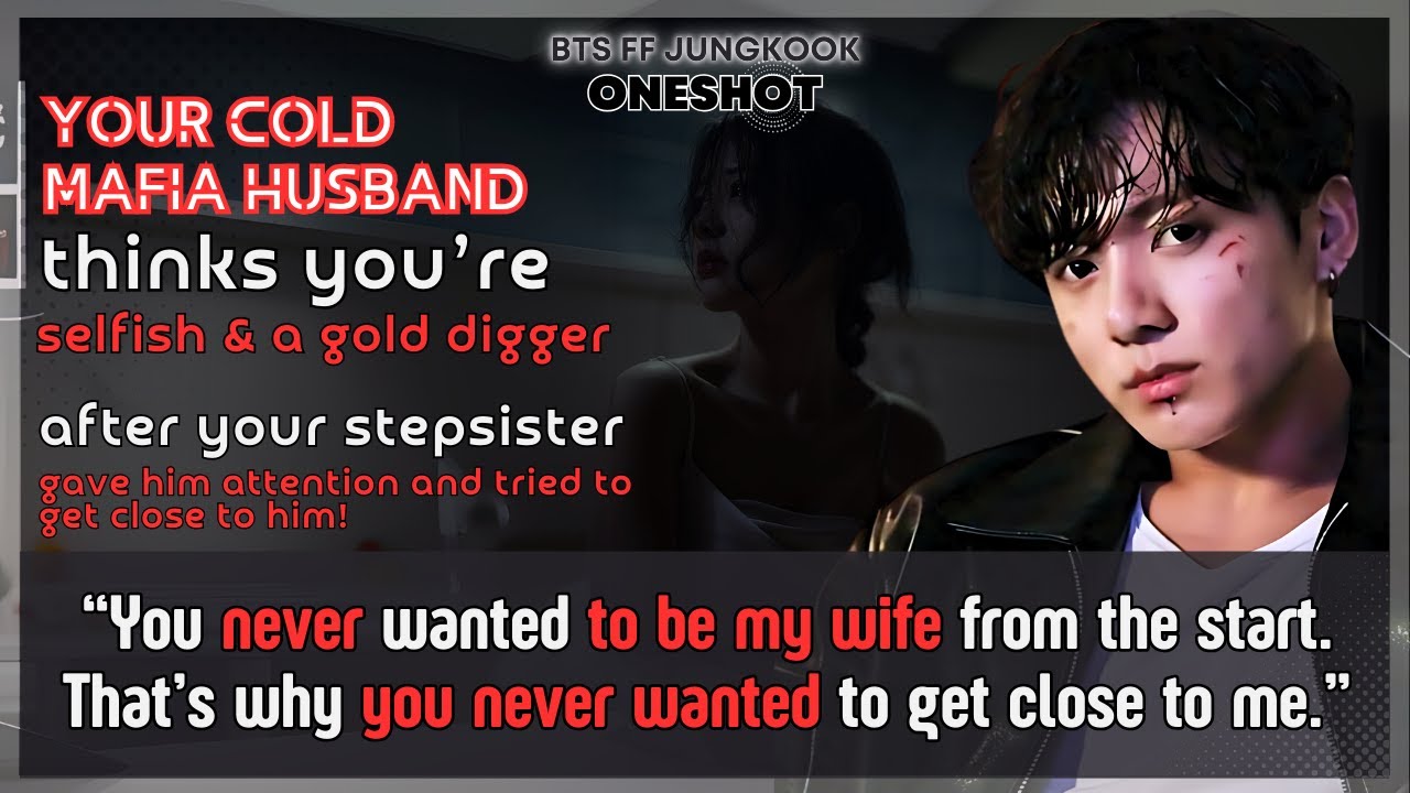 Jungkook FF Cold mafia husband thinks U’re selfish a gold digger after Ur stepsister..BTS FF Oneshot
