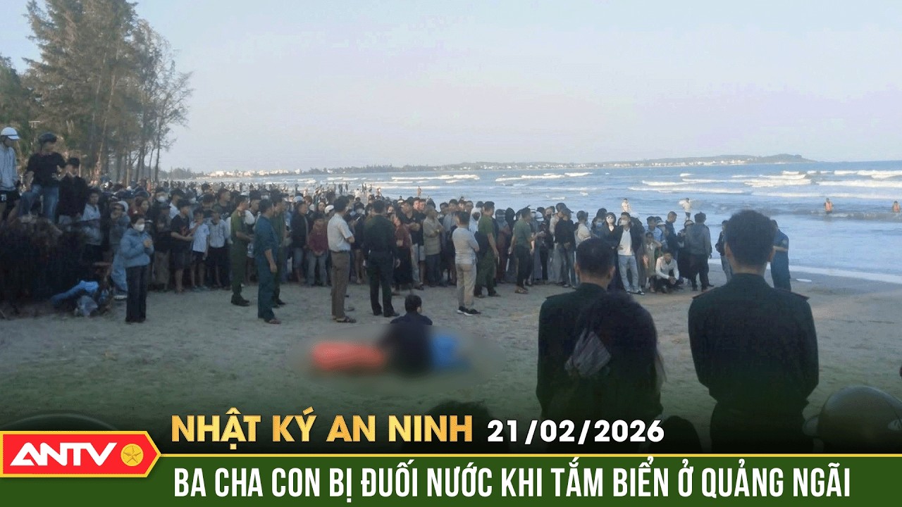 Nhật ký an ninh ngày 21/2: Tắm biển 3 người trong một gia đình đuối nước, 2 người mất tích | ANTV