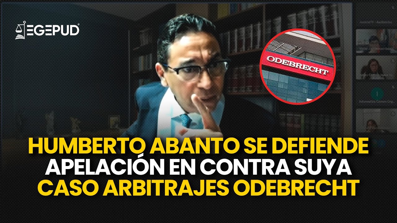 HUMBERTO ABANTO se DEFIENDE l Apelación en el proceso en CONTRA SUYA l Caso Arbitrajes Odebrecht