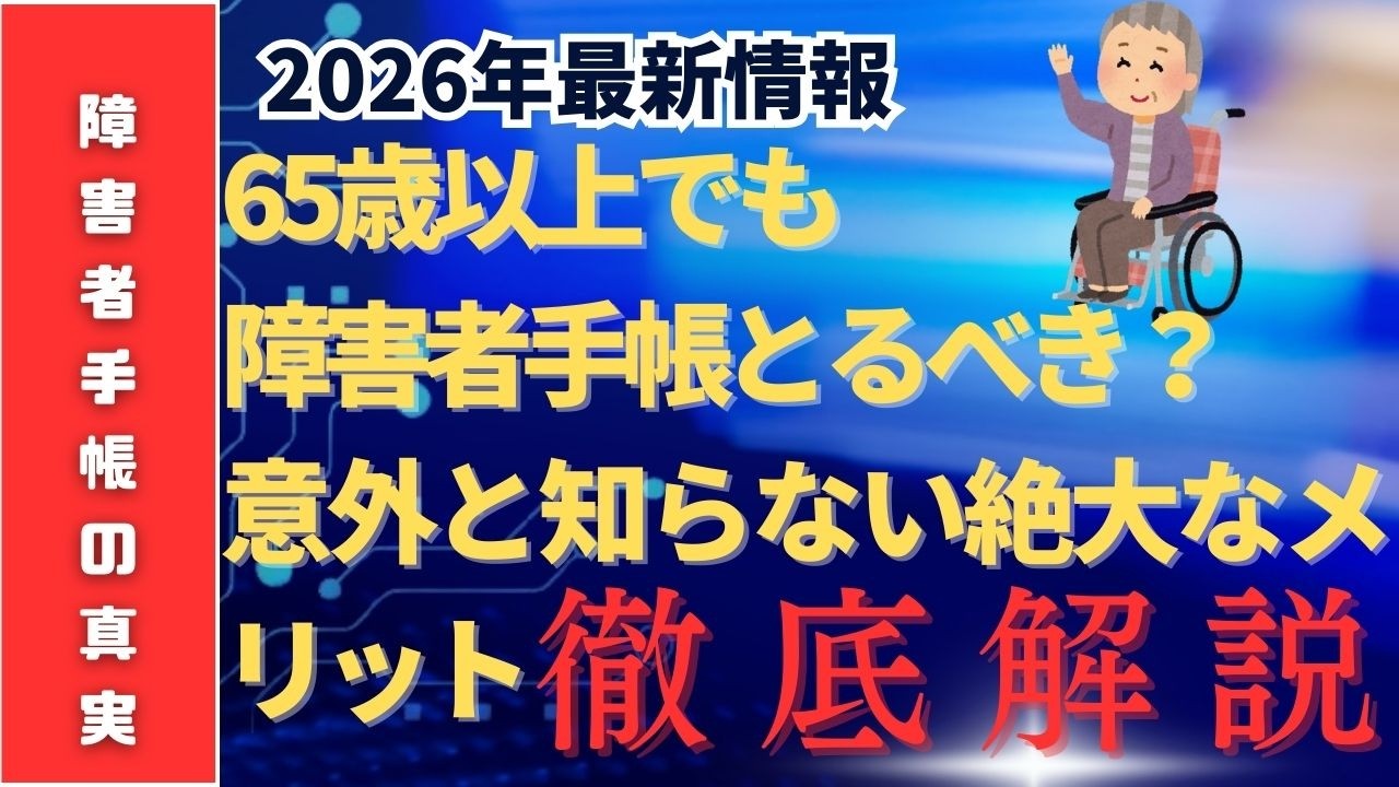 65歳以上でも障害者手帳を取るべき？意外と知らない絶大なメリットを徹底解説！