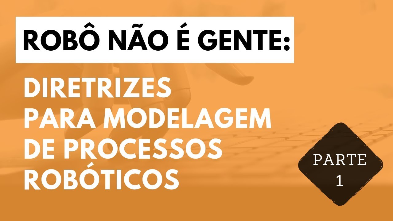 Robô não é gente: Diretrizes para modelagem de processo robóticos - Parte 1