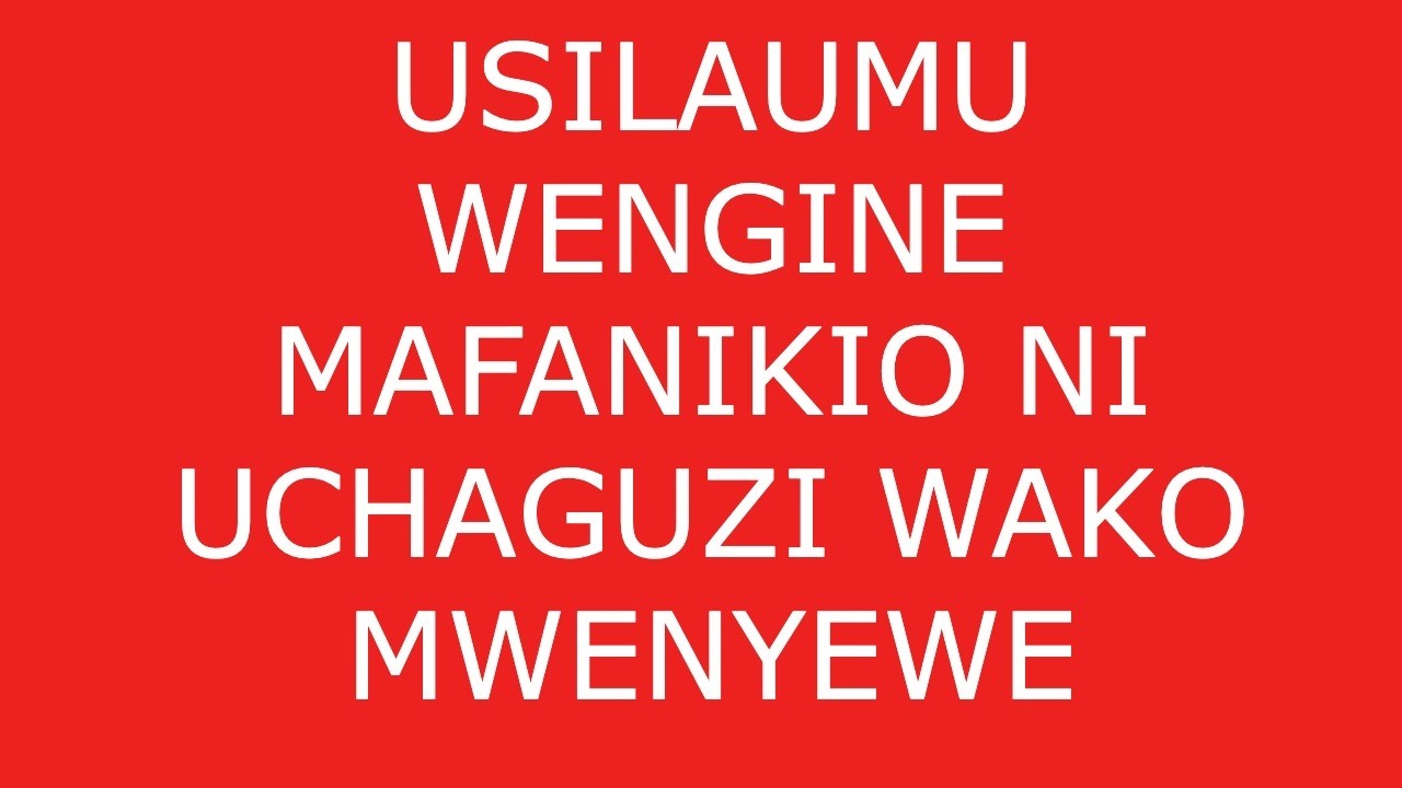 MANGU KASEMA MAFANIKIO NI UCHAGUZI WAKO ACHA LULAUMU WENGINE