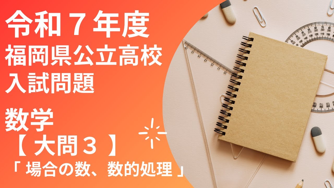 【 福岡県 令和7年度 数学】大問3 場合の数・数的処理　福岡県公立高校入試問題