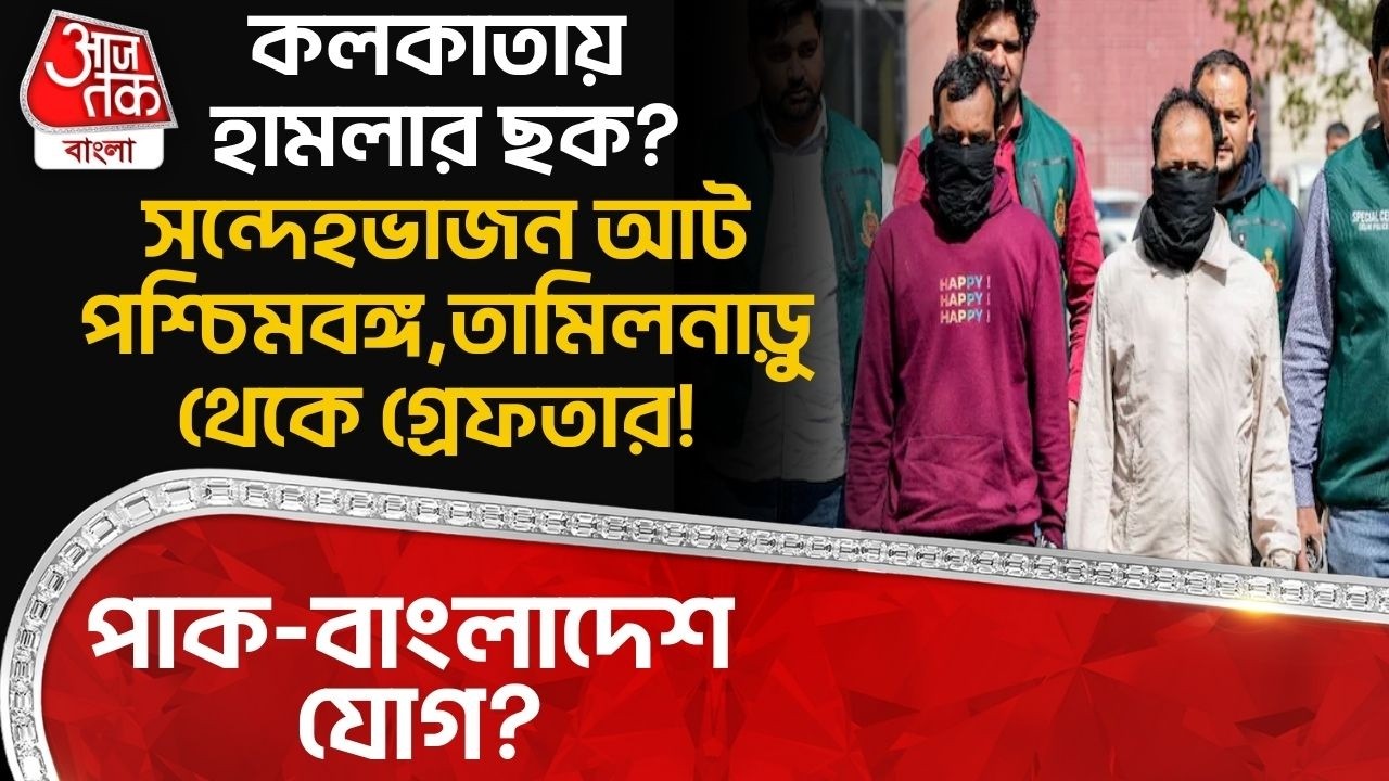 কলকাতায় হামলার ছক? সন্দেহভাজন আট West Bengal, Tamil Nadu থেকে গ্রেফতার! Pak-Bangladesh যোগ?