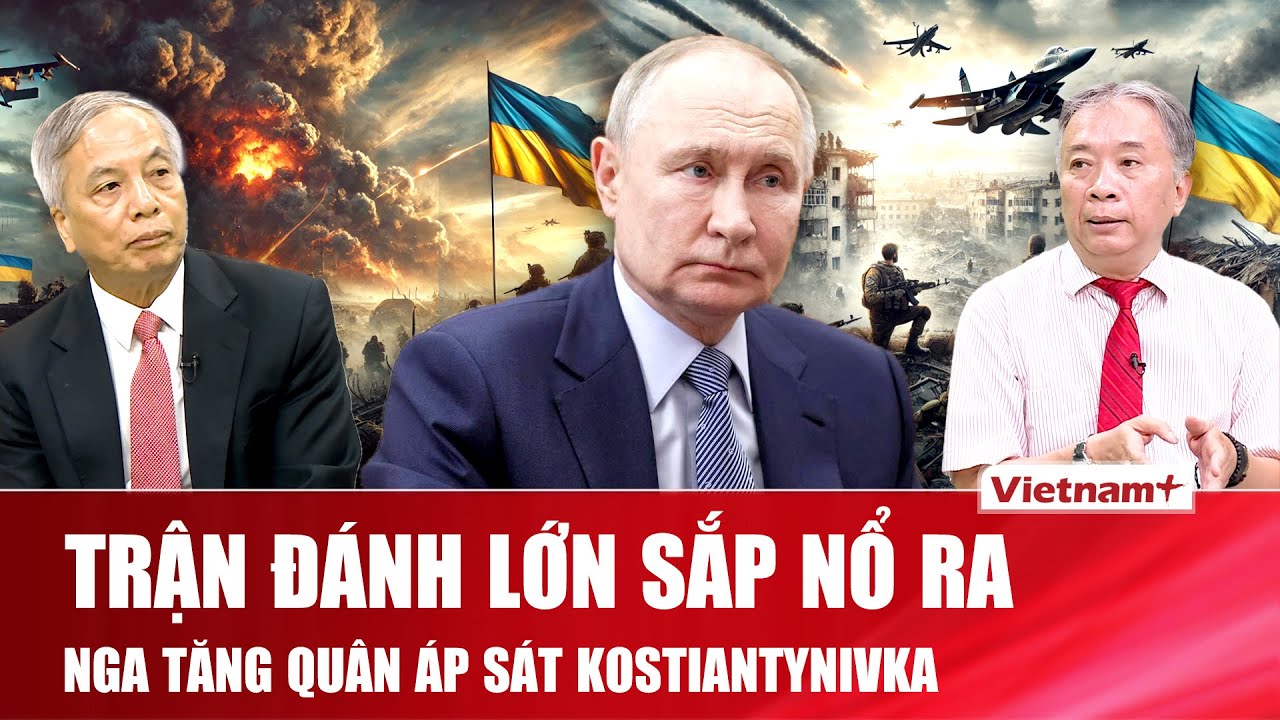 BÀN CỜ CHIẾN SỰ: Nga áp sát Kostiantynivka, Ukraine trước nguy cơ mất tuyến phòng thủ cuối