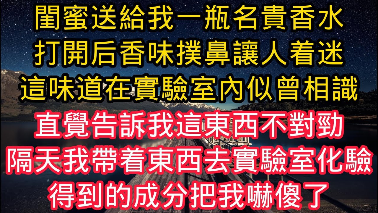 閨蜜送給我一瓶名貴香水，打開後香味撲鼻讓人着迷，這味道在實驗室內似曾相識，直覺告訴我這東西不對勁，隔天我帶着東西去實驗室化驗，得到的成分把我嚇傻了！#情感故事 #人生感悟 #小說