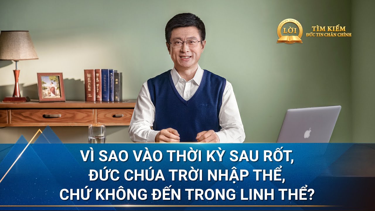 Loạt bài giảng | Vì sao vào thời kỳ sau rốt, Đức Chúa Trời nhập thể, chứ không đến trong linh thể?