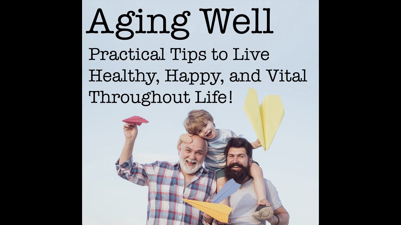 Aging Well, Practical Tips to Live Healthy, Happy, and Vital Throughout Life!
